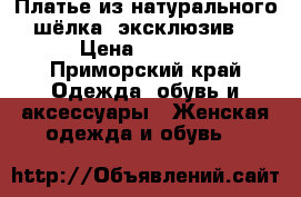 Платье из натурального шёлка (эксклюзив) › Цена ­ 2 000 - Приморский край Одежда, обувь и аксессуары » Женская одежда и обувь   